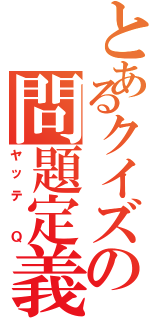 とあるクイズの問題定義（ヤッテ　Ｑ）