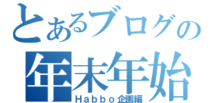 とあるブログの年末年始（Ｈａｂｂｏ企画編）