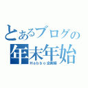 とあるブログの年末年始（Ｈａｂｂｏ企画編）