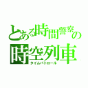 とある時間警察の時空列車（タイムパトロール）