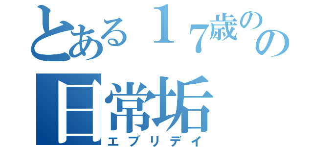 とある１７歳のの日常垢（エブリデイ）