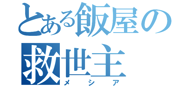 とある飯屋の救世主（メシア）