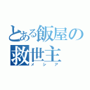 とある飯屋の救世主（メシア）