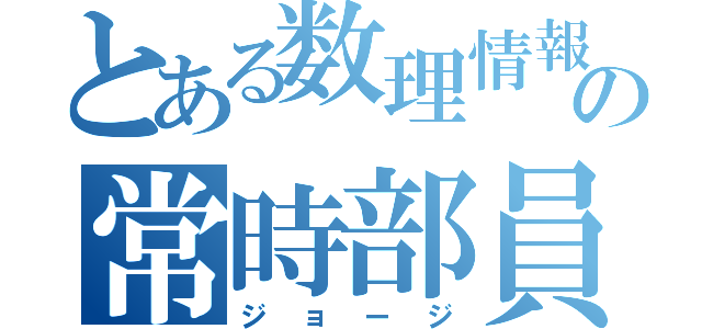 とある数理情報の常時部員（ジョージ）