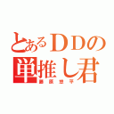 とあるＤＤの単推し君（藤原悠平）