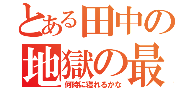 とある田中の地獄の最終日（何時に寝れるかな）