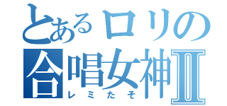 とあるロリの合唱女神Ⅱ（レミたそ）