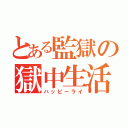 とある監獄の獄中生活（ハッピーライ）