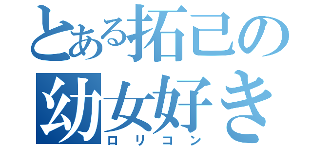 とある拓己の幼女好き（ロリコン）