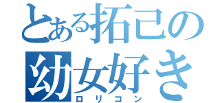 とある拓己の幼女好き（ロリコン）