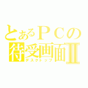 とあるＰＣの待受画面Ⅱ（デスクトップ）