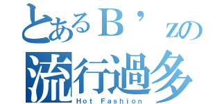 とあるＢ'ｚの流行過多（Ｈｏｔ Ｆａｓｈｉｏｎ）