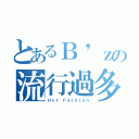 とあるＢ'ｚの流行過多（Ｈｏｔ Ｆａｓｈｉｏｎ）