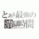 とある最強の潰獄時間（スクラップタイム）