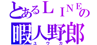 とあるＬＩＮＥの暇人野郎（ユウカ）