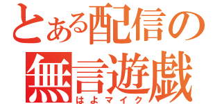 とある配信の無言遊戯（はよマイク）