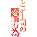 とある上司の変態行為（セクハラ）