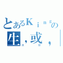 とあるＫｉｎｇの生，或，死（决择）