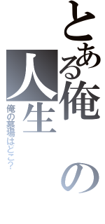 とある俺の人生（俺の墓場はどこ？）