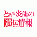 とある炎龍の遺伝情報（デオキシリボ核酸）