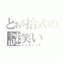 とある拾式の謎笑い（ニャガニャガ）