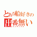 とある船好きの出番無い（インデックス）