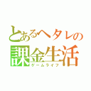 とあるヘタレの課金生活（ゲームライフ）