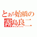 とある始橋の霧島良二（きりしまりょうじ）