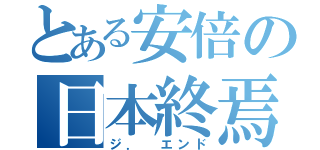 とある安倍の日本終焉（ジ． エンド）