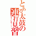 とある太鼓の連打見習い（えくしあっー！）