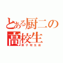 とある厨二の高校生（男子校生徒）