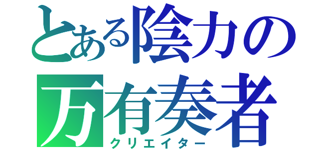 とある陰力の万有奏者（クリエイター）