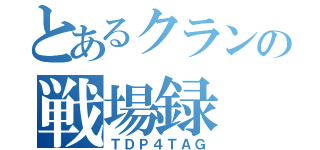 とあるクランの戦場録（ＴＤＰ４ＴＡＧ）