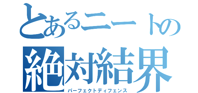 とあるニートの絶対結界（パーフェクトディフェンス）