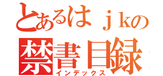 とあるはｊｋの禁書目録（インデックス）