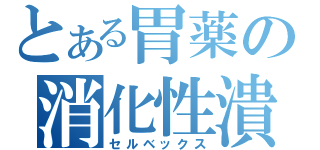 とある胃薬の消化性潰瘍用剤（セルベックス）