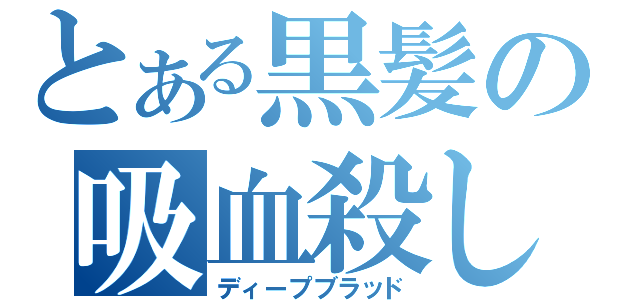 とある黒髪の吸血殺し（ディープブラッド）