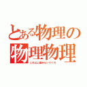 とある物理の物理物理（これ以上虐めないでくれ）