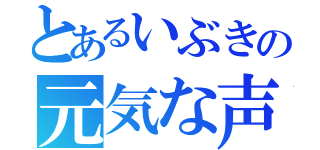 とあるいぶきの元気な声（）