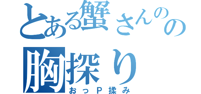 とある蟹さんのの胸探り（おっＰ揉み）