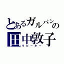 とあるガルパンの田中敦子（ラビーキー）