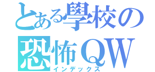 とある學校の恐怖ＱＷＱ（インデックス）