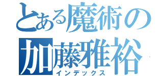 とある魔術の加藤雅裕（インデックス）