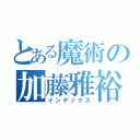 とある魔術の加藤雅裕（インデックス）