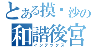 とある摸你沙の和諧後宮（インデックス）