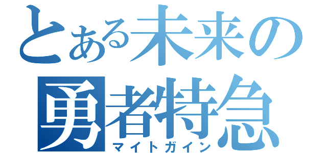 とある未来の勇者特急（マイトガイン）