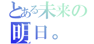 とある未来の明日。（）