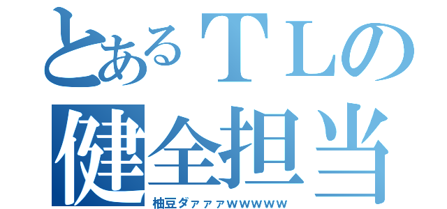 とあるＴＬの健全担当（柚豆ダァァァｗｗｗｗｗ）