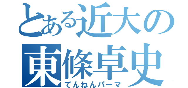 とある近大の東條卓史（てんねんパーマ）