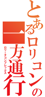 とあるロリコンの一方通行（ロリータコンプレックス）